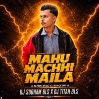 MAHU MACHHI MAILA RE (TAPORI DHOL X TRANCE MIX) DJ SUBHAM BLS X DJ TITAN BLS