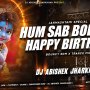 HUM SAB BOLENGE HAPPY BIRTHDAY TO YOU (BOUNCY EDM X TRANCE MIX) DJ ABHISHEK JHARKHAND