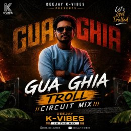 GUA GHIA (CIRCUIT TROLL MIX) DJ K VIBS